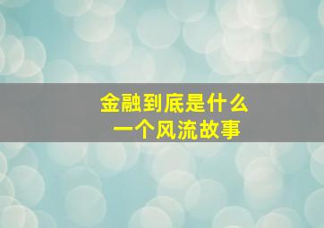 金融到底是什么 一个风流故事